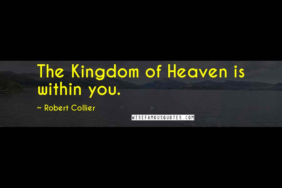Robert Collier Quotes: The Kingdom of Heaven is within you.