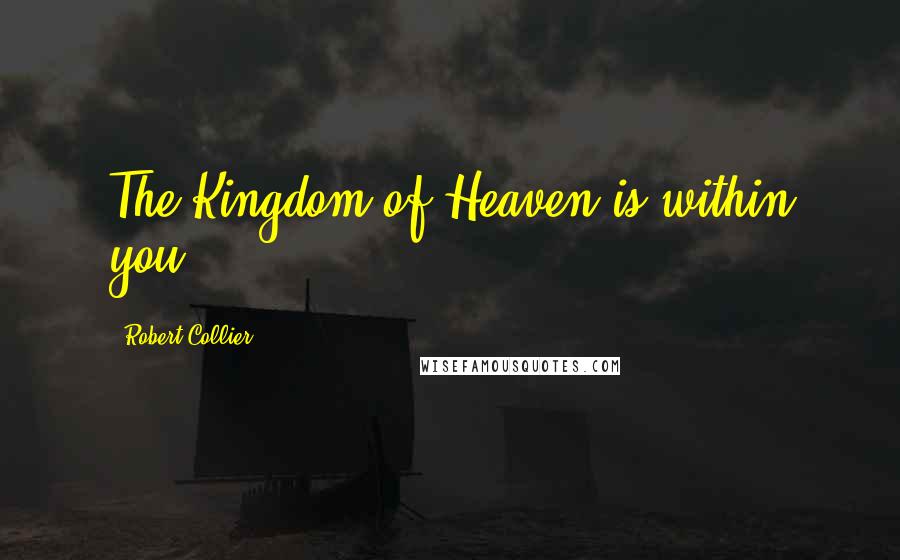 Robert Collier Quotes: The Kingdom of Heaven is within you.