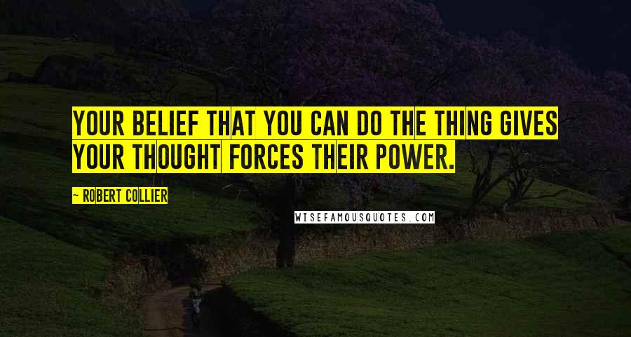 Robert Collier Quotes: Your belief that you can do the thing gives your thought forces their power.