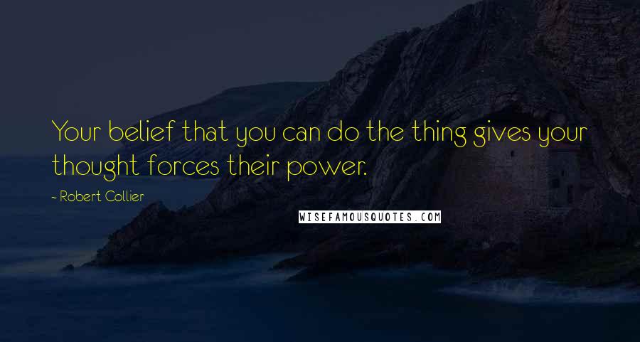 Robert Collier Quotes: Your belief that you can do the thing gives your thought forces their power.