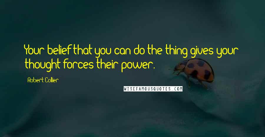 Robert Collier Quotes: Your belief that you can do the thing gives your thought forces their power.