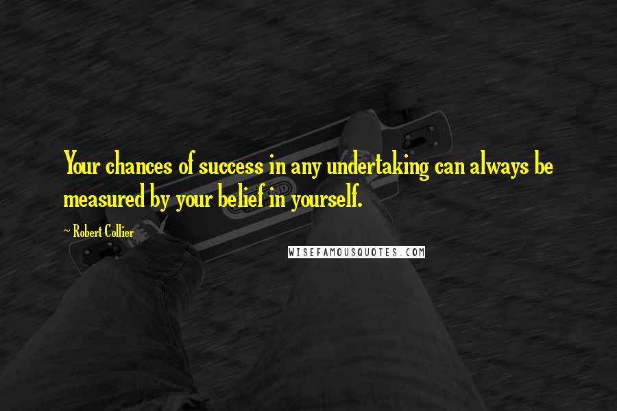 Robert Collier Quotes: Your chances of success in any undertaking can always be measured by your belief in yourself.