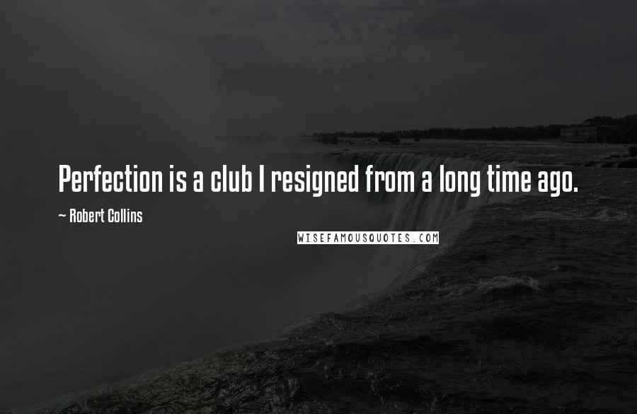 Robert Collins Quotes: Perfection is a club I resigned from a long time ago.