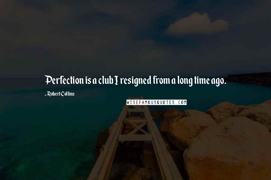 Robert Collins Quotes: Perfection is a club I resigned from a long time ago.