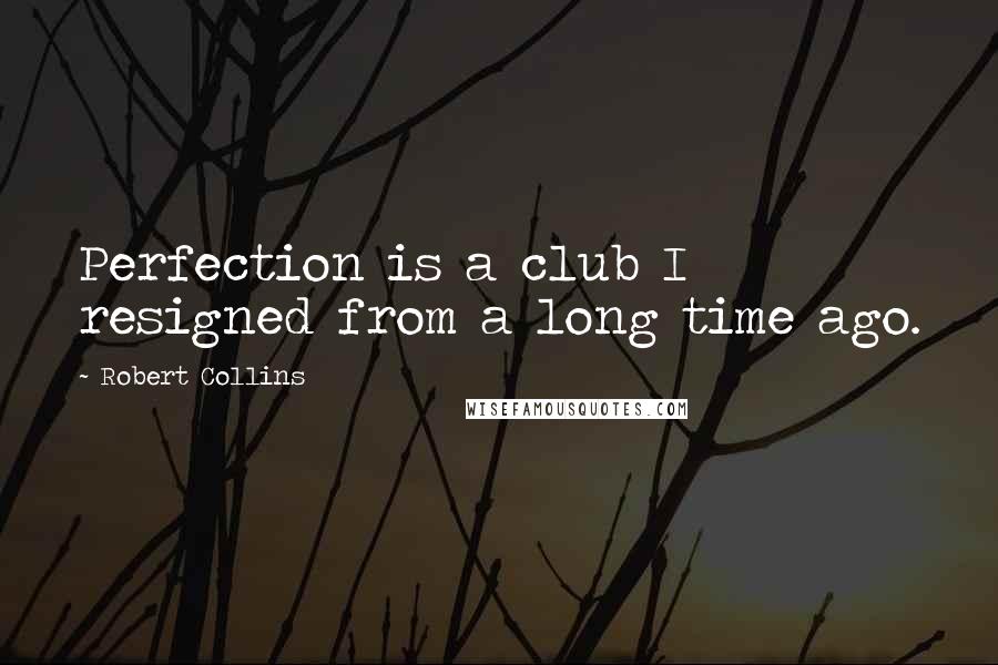 Robert Collins Quotes: Perfection is a club I resigned from a long time ago.