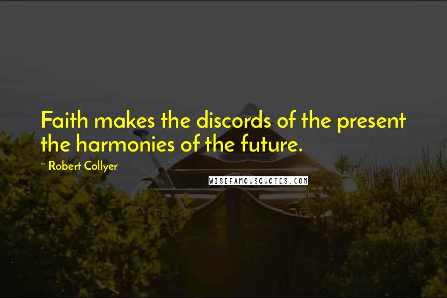 Robert Collyer Quotes: Faith makes the discords of the present the harmonies of the future.