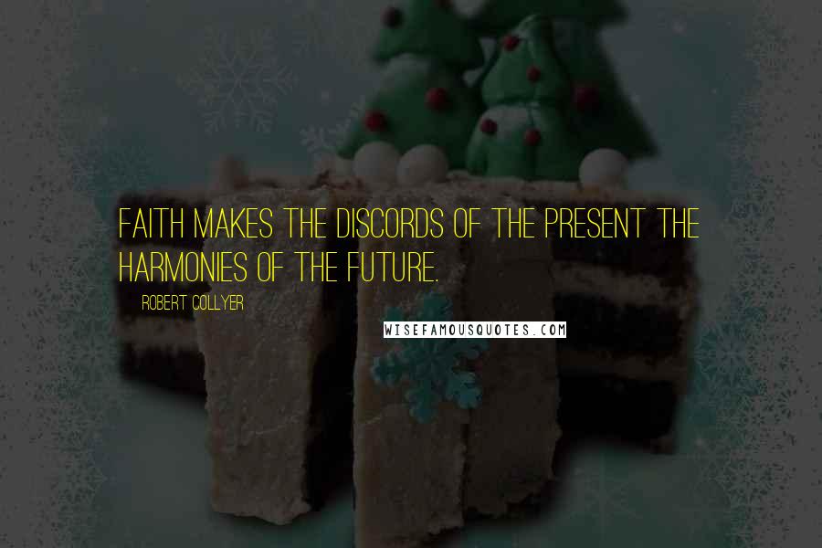 Robert Collyer Quotes: Faith makes the discords of the present the harmonies of the future.