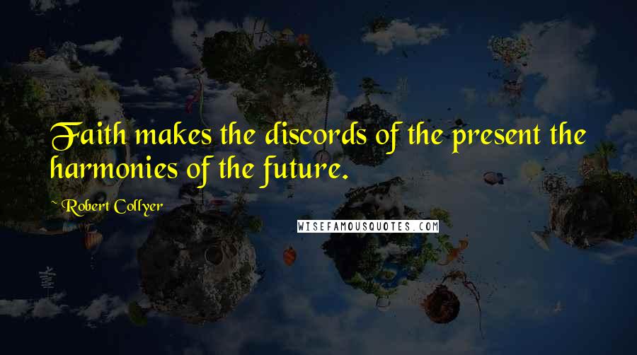 Robert Collyer Quotes: Faith makes the discords of the present the harmonies of the future.