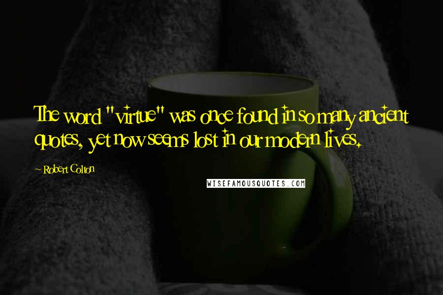 Robert Colton Quotes: The word "virtue" was once found in so many ancient quotes, yet now seems lost in our modern lives.