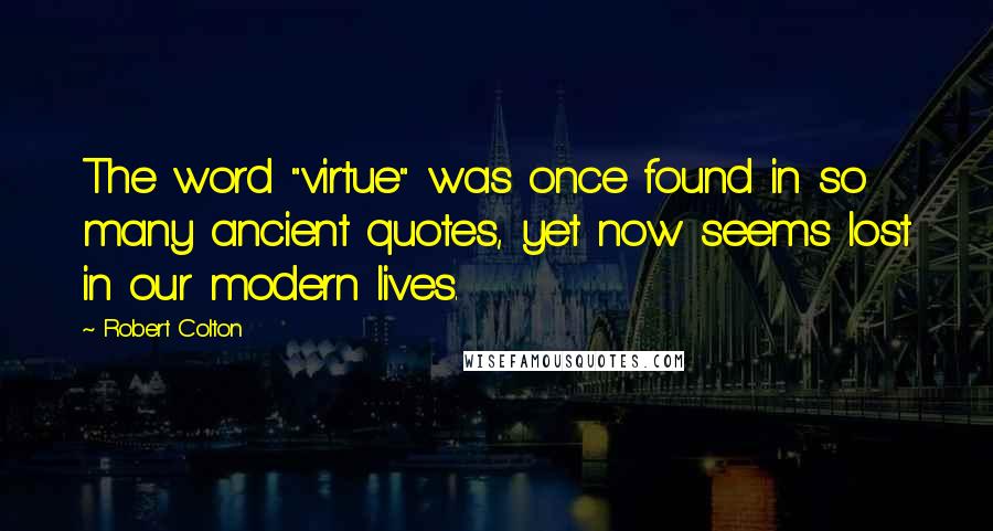 Robert Colton Quotes: The word "virtue" was once found in so many ancient quotes, yet now seems lost in our modern lives.