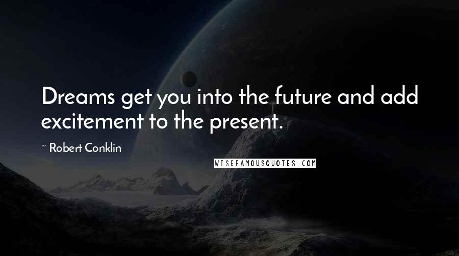 Robert Conklin Quotes: Dreams get you into the future and add excitement to the present.