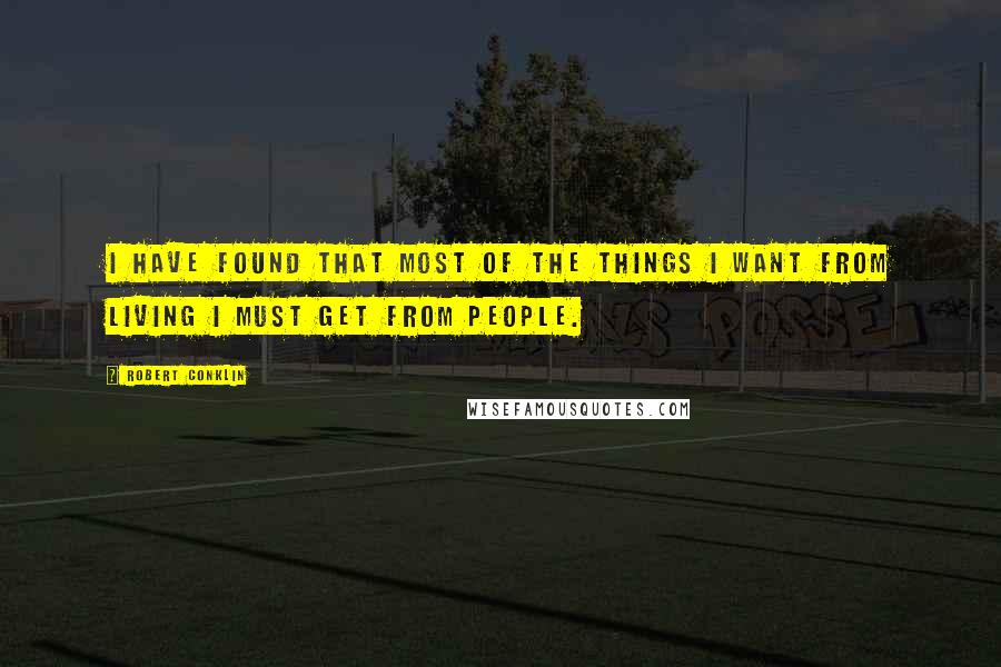 Robert Conklin Quotes: I have found that most of the things I want from living I must get from people.