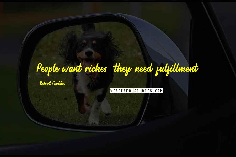 Robert Conklin Quotes: People want riches; they need fulfillment.