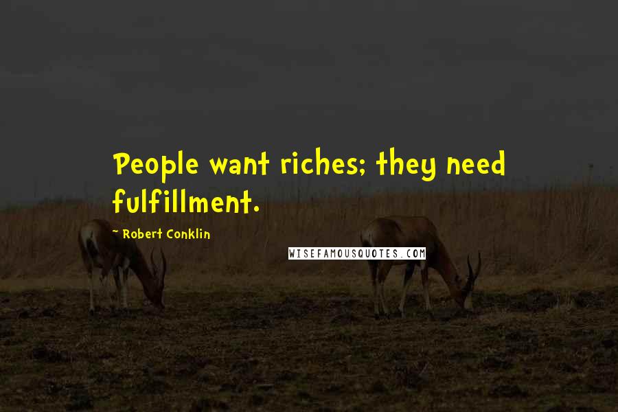 Robert Conklin Quotes: People want riches; they need fulfillment.