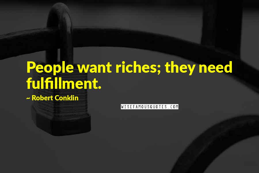 Robert Conklin Quotes: People want riches; they need fulfillment.