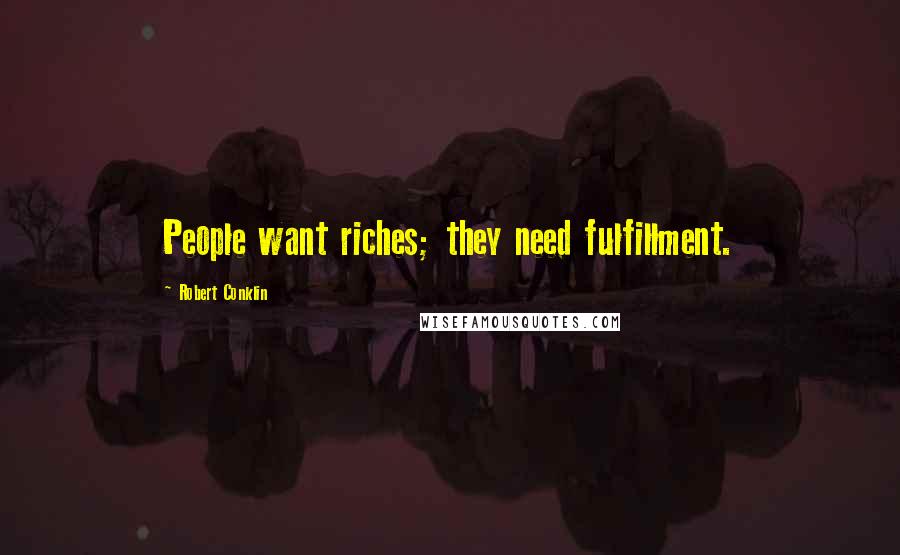 Robert Conklin Quotes: People want riches; they need fulfillment.