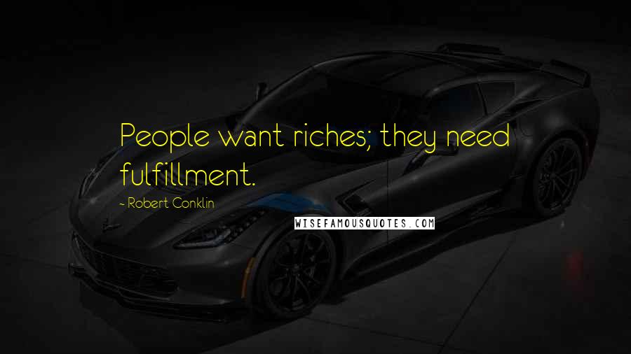 Robert Conklin Quotes: People want riches; they need fulfillment.