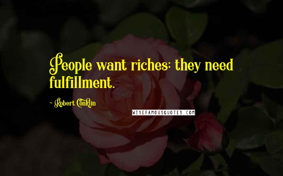 Robert Conklin Quotes: People want riches; they need fulfillment.