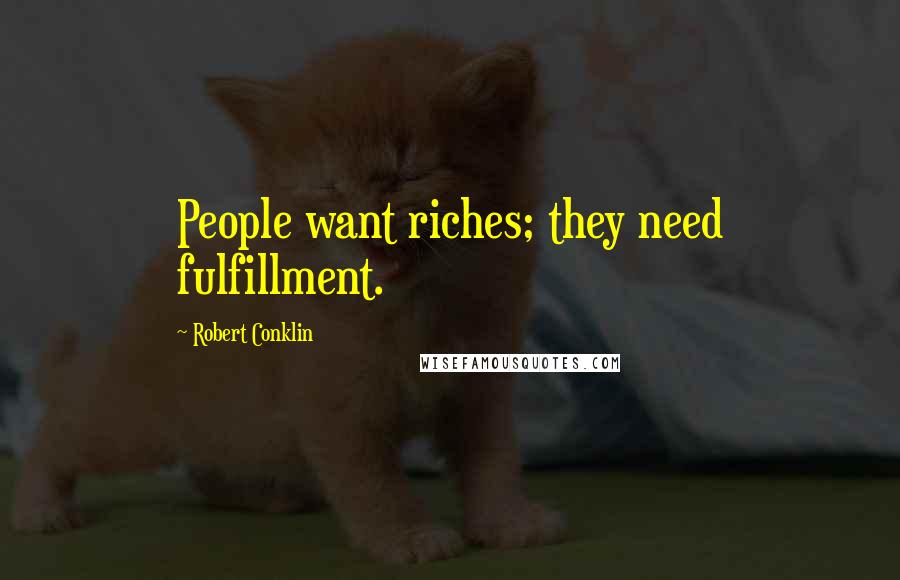 Robert Conklin Quotes: People want riches; they need fulfillment.