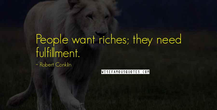 Robert Conklin Quotes: People want riches; they need fulfillment.