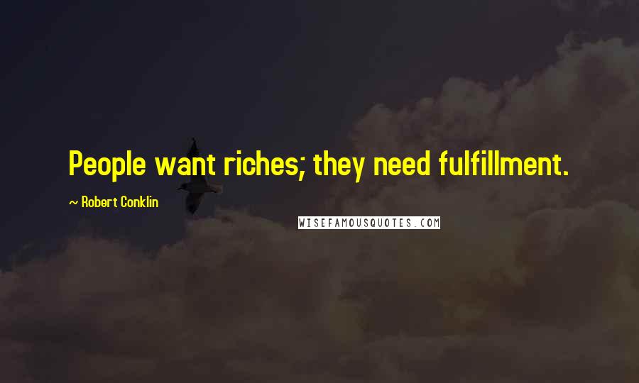 Robert Conklin Quotes: People want riches; they need fulfillment.