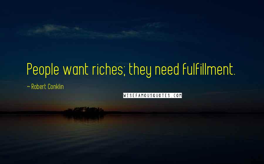 Robert Conklin Quotes: People want riches; they need fulfillment.
