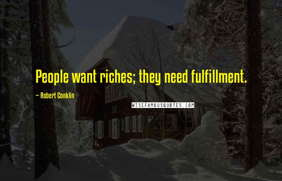 Robert Conklin Quotes: People want riches; they need fulfillment.