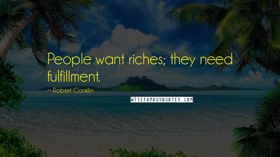 Robert Conklin Quotes: People want riches; they need fulfillment.