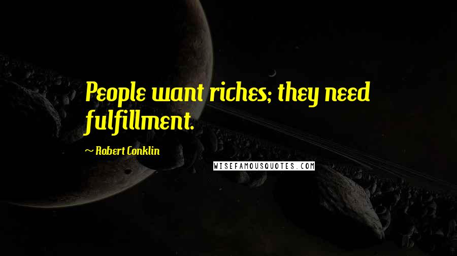 Robert Conklin Quotes: People want riches; they need fulfillment.