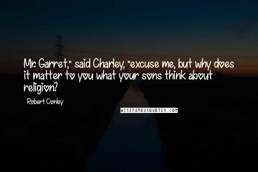 Robert Conley Quotes: Mr. Garret," said Charley, "excuse me, but why does it matter to you what your sons think about religion?