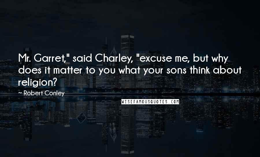 Robert Conley Quotes: Mr. Garret," said Charley, "excuse me, but why does it matter to you what your sons think about religion?