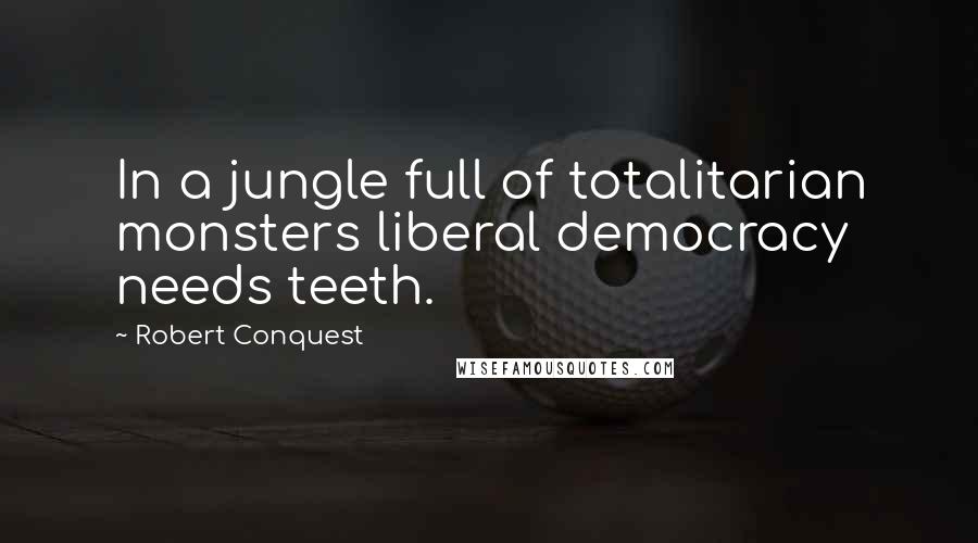 Robert Conquest Quotes: In a jungle full of totalitarian monsters liberal democracy needs teeth.