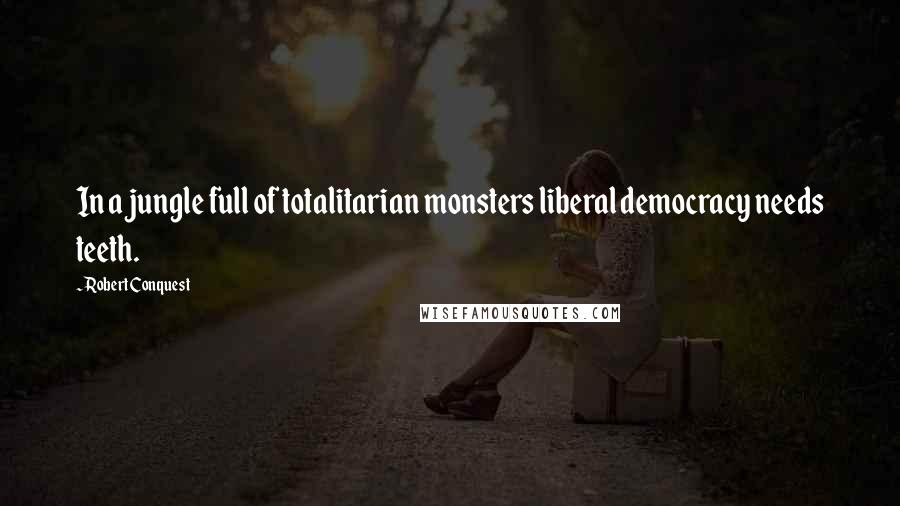 Robert Conquest Quotes: In a jungle full of totalitarian monsters liberal democracy needs teeth.