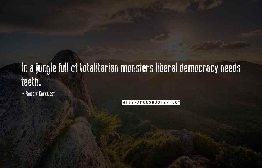 Robert Conquest Quotes: In a jungle full of totalitarian monsters liberal democracy needs teeth.
