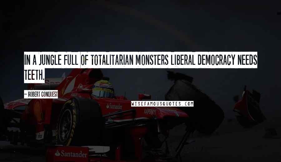 Robert Conquest Quotes: In a jungle full of totalitarian monsters liberal democracy needs teeth.