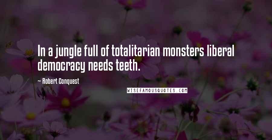Robert Conquest Quotes: In a jungle full of totalitarian monsters liberal democracy needs teeth.