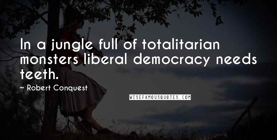 Robert Conquest Quotes: In a jungle full of totalitarian monsters liberal democracy needs teeth.