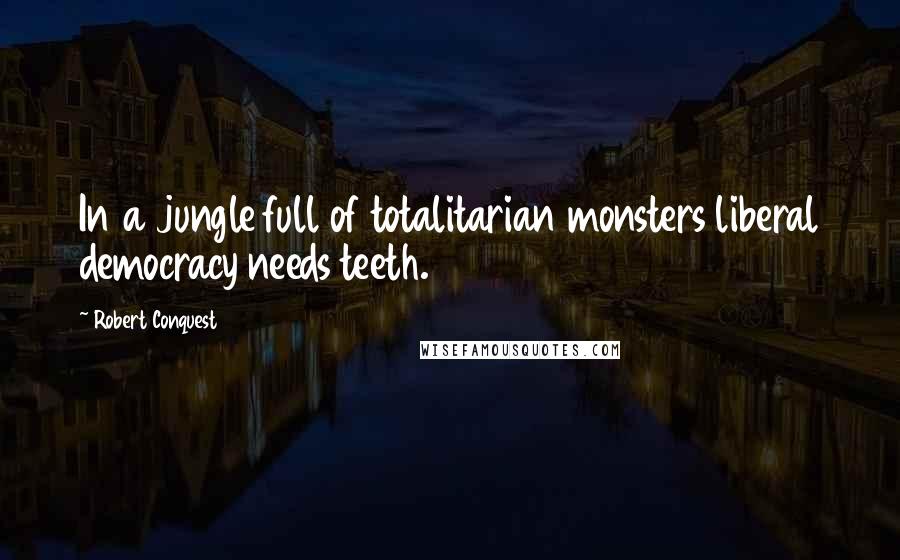 Robert Conquest Quotes: In a jungle full of totalitarian monsters liberal democracy needs teeth.