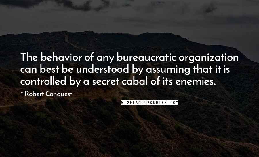 Robert Conquest Quotes: The behavior of any bureaucratic organization can best be understood by assuming that it is controlled by a secret cabal of its enemies.