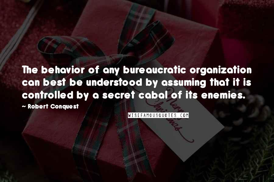 Robert Conquest Quotes: The behavior of any bureaucratic organization can best be understood by assuming that it is controlled by a secret cabal of its enemies.