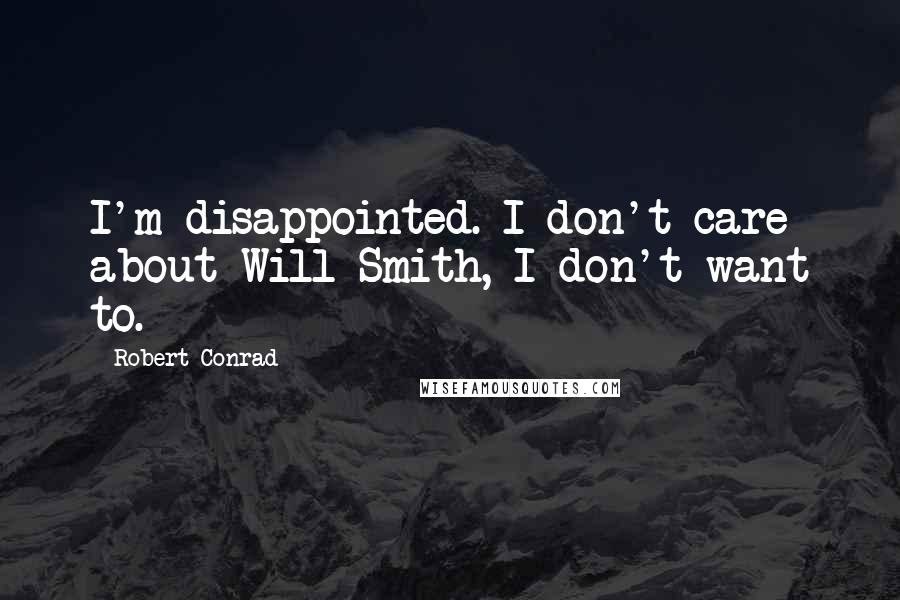 Robert Conrad Quotes: I'm disappointed. I don't care about Will Smith, I don't want to.