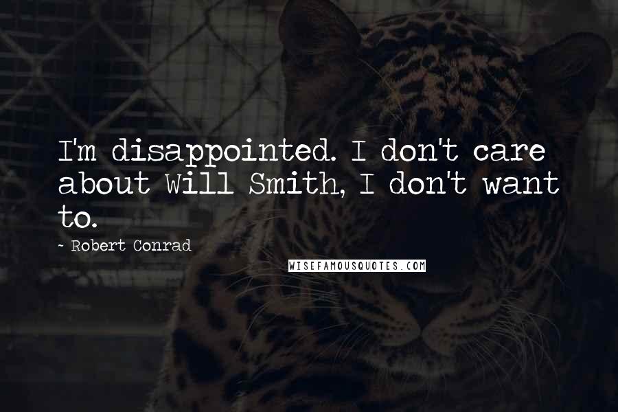 Robert Conrad Quotes: I'm disappointed. I don't care about Will Smith, I don't want to.