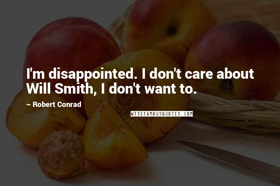 Robert Conrad Quotes: I'm disappointed. I don't care about Will Smith, I don't want to.