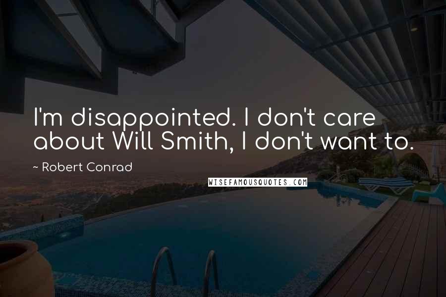 Robert Conrad Quotes: I'm disappointed. I don't care about Will Smith, I don't want to.