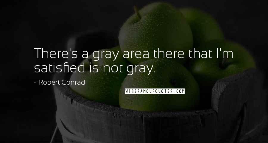 Robert Conrad Quotes: There's a gray area there that I'm satisfied is not gray.