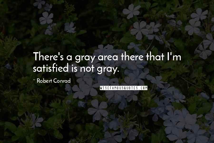 Robert Conrad Quotes: There's a gray area there that I'm satisfied is not gray.