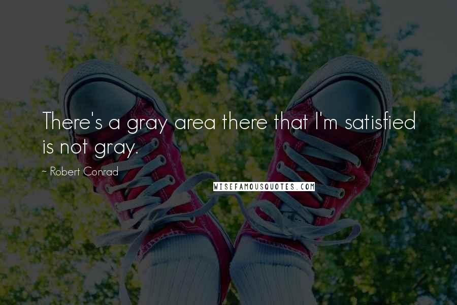 Robert Conrad Quotes: There's a gray area there that I'm satisfied is not gray.