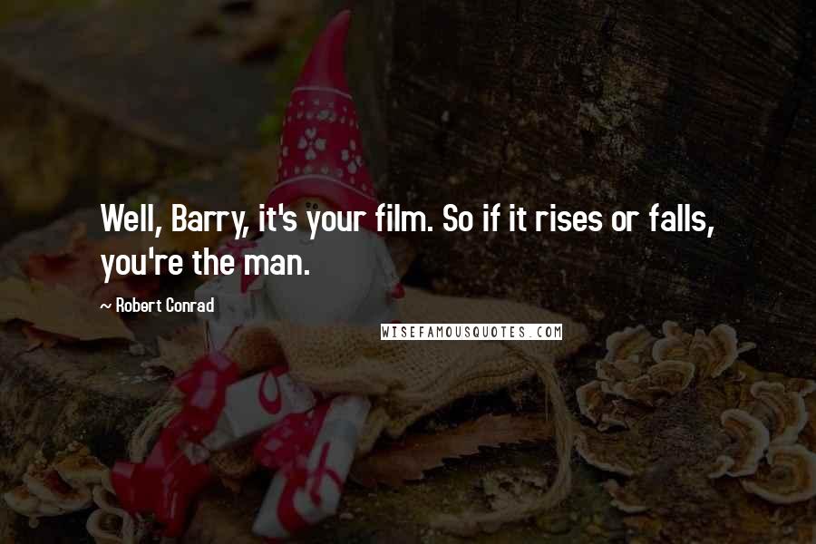 Robert Conrad Quotes: Well, Barry, it's your film. So if it rises or falls, you're the man.