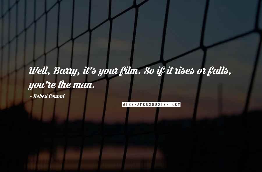 Robert Conrad Quotes: Well, Barry, it's your film. So if it rises or falls, you're the man.