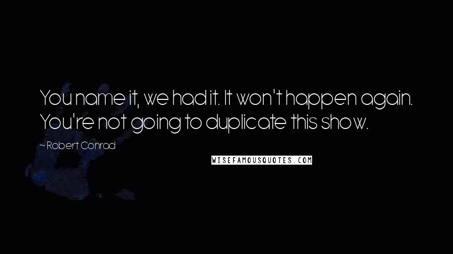 Robert Conrad Quotes: You name it, we had it. It won't happen again. You're not going to duplicate this show.